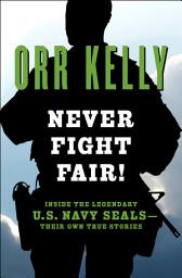 Icon image Never Fight Fair!: Inside the Legendary U.S. Navy SEALs—Their Own True Stories
