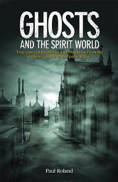 Icon image Ghosts and the Spirit World: True cases of hauntings and visitations from the earliest records to the present day