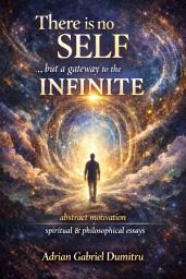 Icon image There is no SELF ... but a gateway to the INFINITE: abstract motivation. spiritual & philosophical essays