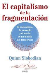 Icon image El capitalismo de la fragmentación: El radicalismo de mercado y el sueño de un mundo sin democracia