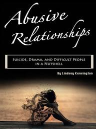 Icon image Abusive Relationships: Suicide, Drama, and Difficult People in a Nutshell