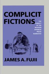 Icon image Complicit Fictions: The Subject in the Modern Japanese Prose Narrative