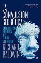 Icon image La convulsión globótica: GLOBALIZACIÓN, ROBÓTICA Y EL FUTURO DEL TRABAJO