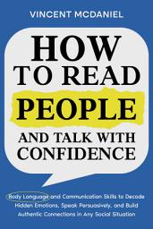 Icon image How to Read People and Talk with Confidence: Body Language and Communication Skills to Decode Hidden Emotions, Speak Persuasively, and Build Authentic Connections in Any Social Situation