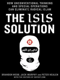 Icon image The ISIS Solution: How Unconventional Thinking and Special Operations Can Eliminate Radical Islam