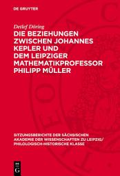 Icon image Die Beziehungen zwischen Johannes Kepler und dem Leipziger Mathematikprofessor Philipp Müller: Eine Darstellung auf der Grundlage neuentdeckter Quellen und unter besonderer Berücksichtigung der Astronomiegeschichte an der Universität Leipzig