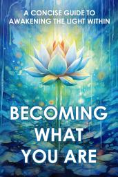Icon image Becoming What You Are: A Concise Guide to Awakening the Light Within