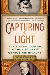 Icon image Capturing the Light: The Birth of Photography, a True Story of Genius and Rivalry