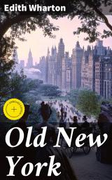 Icon image Old New York: Enriched edition. 4 novellas about historical NYC by Edith Wharton (False Dawn + The Old Maid + The Spark + New Year's Day)