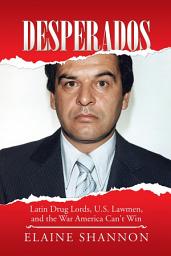 Icon image Desperados: Latin Drug Lords, U.S. Lawmen, and the War America Can't Win