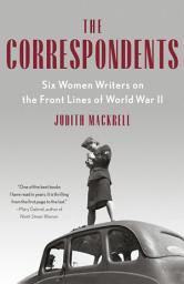 Icon image The Correspondents: Six Women Writers on the Front Lines of World War II