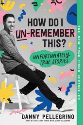 Icon image How Do I Un-Remember This?: Unfortunately True Stories