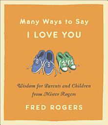 Icon image Many Ways to Say I Love You: Wisdom for Parents and Children from Mister Rogers