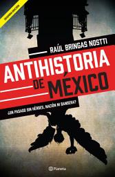 Icon image Antihistoria de México: ¿Un pasado sin héroes, nación ni bandera?