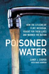 Icon image Poisoned Water: How the Citizens of Flint, Michigan, Fought for Their Lives and Warned the Nation