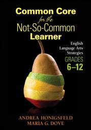 Icon image Common Core for the Not-So-Common Learner, Grades 6-12: English Language Arts Strategies