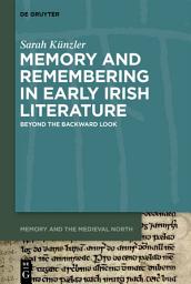 Icon image Memory and Remembering in Early Irish Literature: Beyond the Backward Look