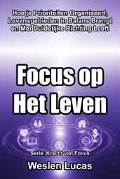 Icon image Focus op Het Leven: Hoe je Prioriteiten Organiseert, Levensgebieden in Balans Brengt en Met Duidelijke Richting Leeft