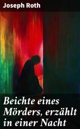 Icon image Beichte eines Mörders, erzählt in einer Nacht: Eine Nacht der Beichte und der tiefen Melancholie: Joseph Roths psychologischer Gesellschaftsroman über die Verzweiflung eines Mörders
