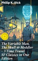 Icon image The Variable Man, The Skull & Meddler - 3 Time Travel SF Classics in One Edition: Enriched edition. Journey through Time and Space with Classic Sci-Fi Tales