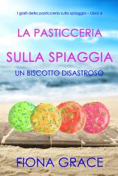 Icon image La pasticceria sulla spiaggia: Un biscotto disastroso (I gialli della pasticceria sulla spiaggia — Libro 6)