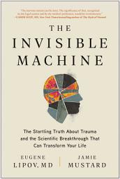 Icon image The Invisible Machine: The Startling Truth About Trauma and the Scientific Breakthrough That Can Transform Your Life