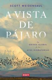 Icon image A vista de pájaro: La odisea global de las aves migratorias