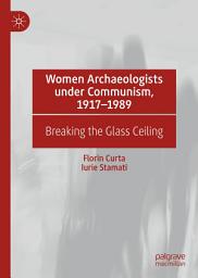 Icon image Women Archaeologists under Communism, 1917-1989: Breaking the Glass Ceiling