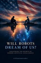 Icon image Will Robots Dream of Us? Uncovering the Secrets of Modern Artificial Intelligence