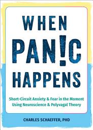 Icon image When Panic Happens: Short-Circuit Anxiety and Fear in the Moment Using Neuroscience and Polyvagal Theory