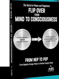 Icon image Flip Over from Mind to Consciousness: From NEP to PEP From Negative Energy Poison to Positive Energy Power