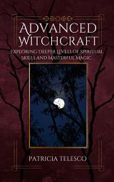 Icon image Advanced Witchcraft: Exploring Deeper Levels of Spiritual Skills and Masterful Magic