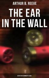 Icon image The Ear in the Wall: Detective Kennedy's Case: Detective Craig Kennedy's Mystery Case