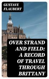 Icon image Over Strand and Field: A Record of Travel through Brittany