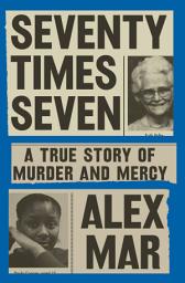 Icon image Seventy Times Seven: A True Story of Murder and Mercy