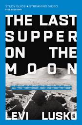 Icon image The Last Supper on the Moon Bible Study Guide plus Streaming Video: The Ocean of Space, the Mystery of Grace, and the Life Jesus Died for You to Have