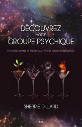 Icon image Découvrez votre groupe psychique: En développant et en utilisant votre intuition naturelle