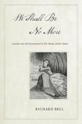 Icon image We Shall Be No More: Suicide and Self-Government in the Newly United States