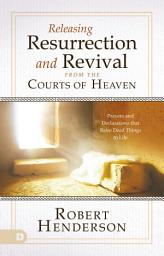 Icon image Releasing Resurrection and Revival from the Courts of Heaven: Prayers and Declarations that Raise Dead Things to Life