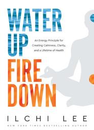 Icon image Water Up Fire Down: An Energy Principle for Creating Calmness, Clarity, and a Lifetime of Health
