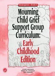 Icon image Mourning Child Grief Support Group Curriculum: Early Childhood Edition: Kindergarten - Grade 2