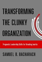 Icon image Transforming the Clunky Organization: Pragmatic Leadership Skills for Breaking Inertia