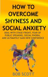 Icon image How to Overcome Shyness and Social Anxiety: Deal with Stage Fright, Fear of Public Speaking, Social Phobia, And Ultimately Gain New Confidence