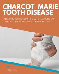 Icon image Charcot Marie Tooth Disease: A Beginner's Quick Start Guide to Managing CMT Through Diet, With Sample Curated Recipes