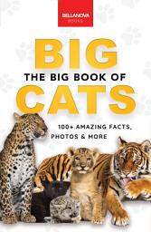 Icon image The Big Book of Big Cats: Big Cat Facts: 100+ Amazing Facts About Lions, Tigers, Leopards, Snow Leopards & Jaguars