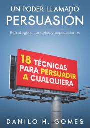 Icon image Un Poder Llamado Persuasión: Estrategias, consejos y explicaciones