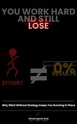 Icon image YOU WORK HARD AND STILL LOSE: Why Effort Without Strategy Keeps You Running in Place