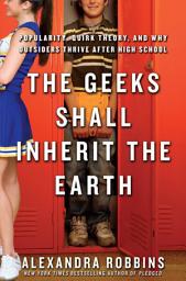 Icon image The Geeks Shall Inherit the Earth: Popularity, Quirk Theory, and Why Outsiders Thrive After High School