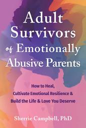 Icon image Adult Survivors of Emotionally Abusive Parents: How to Heal, Cultivate Emotional Resilience, and Build the Life and Love You Deserve