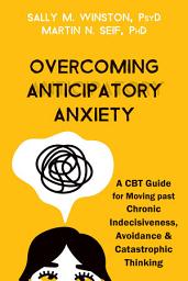 Icon image Overcoming Anticipatory Anxiety: A CBT Guide for Moving past Chronic Indecisiveness, Avoidance, and Catastrophic Thinking